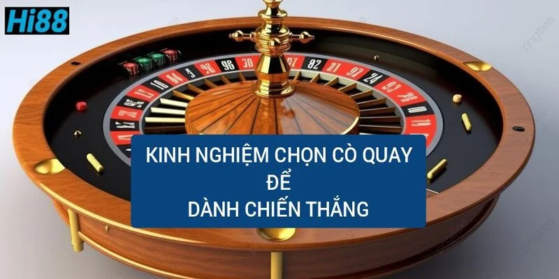 Roulette là gì? Nắm rõ mẹo chơi, cách chơi Roulette hiệu quả 2 kinh-nghiem-chon-co-quay-de-danh-chien-thang