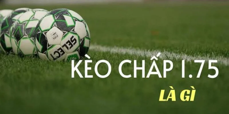 Kèo chấp 1.75 trái nên đặt tiền cược sao cho dễ thắng nhất? 1 keo-chap-1.75-la-gi